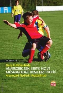 Genç Futbolcularda Anaerobik Eşik, Kritik Hız ve Müsabakadaki Koşu Hızı Profili Arasındaki İlişkilerin Araştırılması Erdal Arı  - Kitap