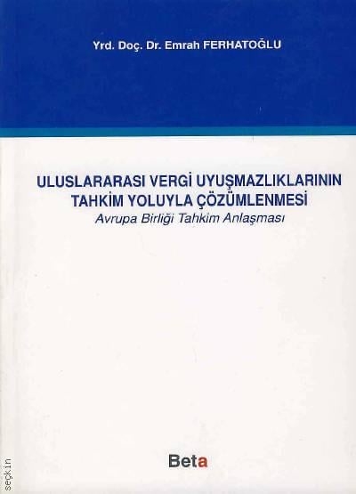Uluslararası Vergi Uyuşmazlıklarının Tahkim Yoluyla Çözümlenmesi (Avrupa Birliği Tahkim Antlaşması) Yrd. Doç. Dr. Emrah Ferhatoğlu  - Kitap