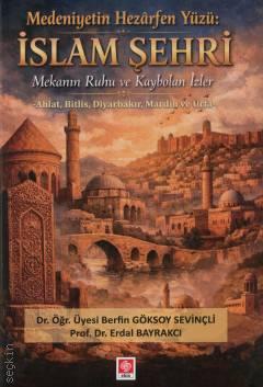 Medeniyetin Hezarfen Yüzü İslam Şehri Mekanın Ruhu ve Kaybolan İzler Dr. Öğr. Üyesi Berfin Göksoy Sevinçli, Prof. Dr. Erdal Bayrakcı  - Kitap