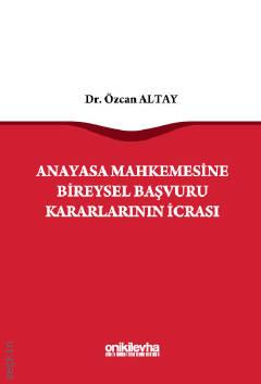 Anayasa Mahkemesine Bireysel Başvuru Kararlarının İcrası Dr. Özcan Altay  - Kitap