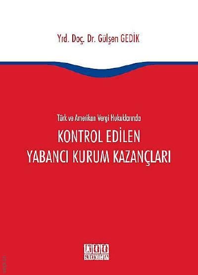 Türk ve Amerikan Vergi Hukuklarında Kontrol Edilen Yabancı Kurum Kazançları Gülşen Gedik  - Kitap