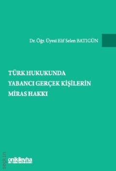 Türk Hukukunda Yabancı Gerçek Kişilerin Miras Hakkı Dr. Öğr. Üyesi Elif Selen Batıgün  - Kitap