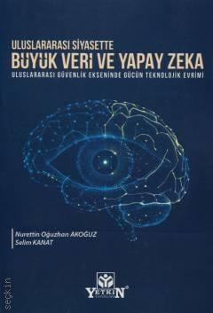 Uluslararası Siyasette Büyük Veri ve Yapay Zekâ Uluslararası Güvenlik Ekseninde Gücün Teknolojik Evrimi Nurettin Oğuzhan Akoğuz, Selim Kanat  - Kitap