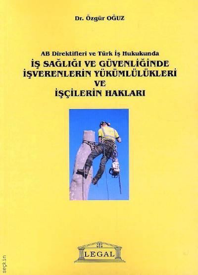AB Direktifleri ve Türk İş Hukukunda İş Sağlığı ve Güvenliğinde İşverenlerin Yükümlülükleri ve İşçilerin Hakları Dr. Özgür Oğuz  - Kitap