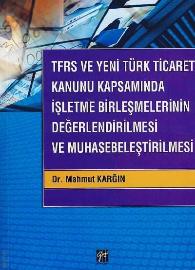 TFRS ve Yeni Türk Ticaret Kanunu Kapsamında İşletme Birleşmelerinin Değerlendirilmesi ve Muhasebeleştirilmesi Dr. Mahmut Karğın  - Kitap