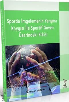 Sporda İmgelemenin Yarışma Kaygısı İle Sportif Güven Üzerindeki Etkisi Dr. Nilgün Vurgun  - Kitap
