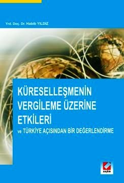 Küreselleşmenin Vergileme Üzerine Etkileri ve Türkiye Açısından Bir Değerlendirme Yrd. Doç. Dr. Habib Yıldız  - Kitap