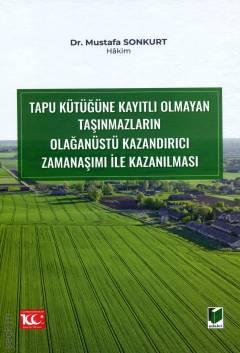 Tapu Kütüğüne Kayıtlı Olmayan Taşınmazların Olağanüstü Kazandırıcı Zamanaşımı ile Kazanılması Dr. Mustafa Sonkurt  - Kitap