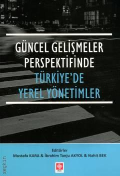 Güncel Gelişmeler Perspektifinde Türkiye'de Yerel Yönetimler Mustafa Kara, İbrahim Tanju Akyol, Nahit Bek