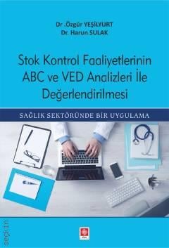 Stok Kontrol Faaliyetlerinin ABC ve VED Analizleri ile Değerlendirilmesi Sağlık Sektöründe Bir Uygulama Dr. Özgür Yeşilyurt, Dr. Harun Sulak  - Kitap