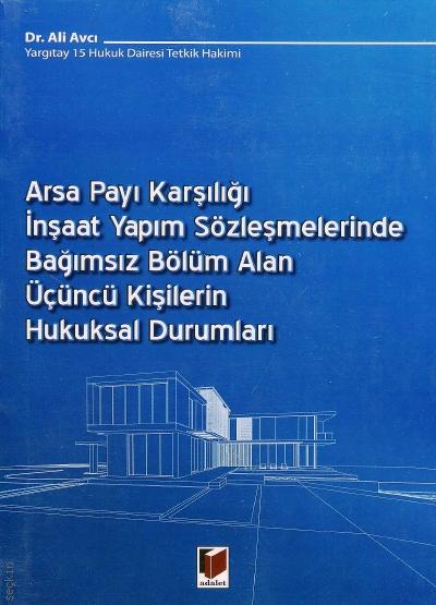 Arsa Payı Karşılığı İnşaat Yapım Sözleşmelerinde Bağımsız Bölüm Alan Üçüncü Kişilerin Hukuksal Durumları Dr. Ali Avcı  - Kitap