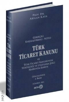 Gerekçeli – Karşılaştırmalı – Notlu Türk Ticaret Kanunu Türk Ticaret Kanununun Yürürlüğü ve Uygulama Şekli Hakkında Kanun Prof. Dr. Arslan Kaya  - Kitap