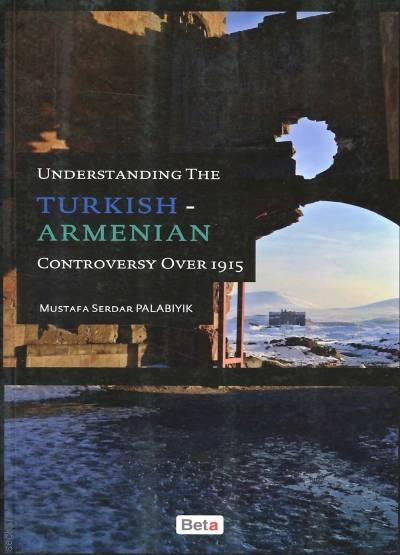 Understanding the Turkish: Armenian Controversy Over 1915 M. Serdar Palabıyık  - Kitap