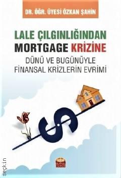 Lale Çılgınlığından Mortgage Krizine – Dünü ve Bugunüyle Finansal Krizlerin Evrimi Dr. Öğr. Üyesi Özkan Şahin  - Kitap