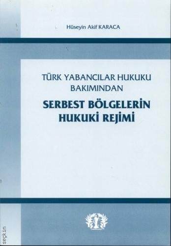 Türk Yabancılar Hukuku Bakımından Serbest Bölgelerin Hukuki Rejimi Hüseyin Akif Karaca  - Kitap