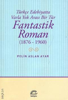 Türkçe Edebiyatta Varla Yok Arası Bir Tür  Fantastik Roman (1876 – 1960) Pelin Aslan Ayar  - Kitap