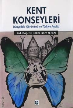 Kent Konseyleri Dünyadaki Görünümü ve Türkiye Analizi Yrd. Doç. Dr. Halim Emre Zeren  - Kitap
