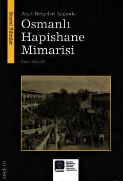 Arşiv Belgeleri Işığında Osmanlı Hapishane Mimarisi Emre Kolay  - Kitap