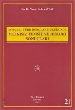 İsviçre – Türk Borçlar Hukukunda Yetkisiz Temsil ve Hukuki Sonuçları Doç. Dr. Memet Erdem Aybay  - Kitap