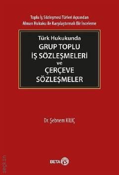 Türk Hukukunda Grup Toplu İş Sözleşmeleri ve Çerçeve Sözleşmeler Dr. Şebnem Kılıç  - Kitap
