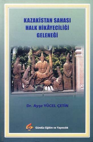 Kazakistan Sahası Halk Hikayeciliği Geleneği Dr. Ayşe Yücel Çetin  - Kitap