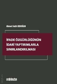 İfade Özgürlüğünün İdari Yaptırımlarla Sınırlandırılması Ahmet Fatih Erdoğan  - Kitap