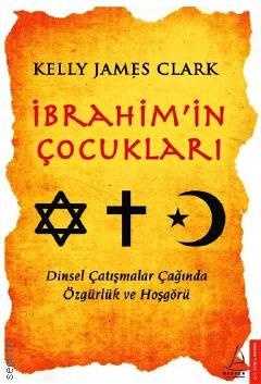 İbrahim'in Çocukları Dinsel Çatışmalar Çağında Özgürlük ve Hoşgörü Kelly James Clark  - Kitap