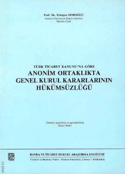 Türk Ticaret Kanunu'na Göre Anonim Ortaklıkta Genel Kurul Kararlarının Hükümsüzlüğü Prof. Dr. Erdoğan Moroğlu  - Kitap