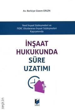 Yerel İnşaat Sözleşmeleri ve FIDIC Uluslararası İnşaat Sözleşmeleri Kapsamında İnşaat Hukukunda Süre Uzatımı Berkiye Gizem Ergin  - Kitap