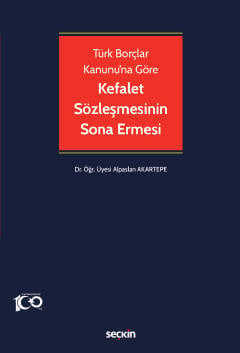 Türk Borçlar Kanunu'na Göre Kefalet Sözleşmesinin Sona Ermesi Dr. Öğr. Üyesi Alparslan Akartepe  - Kitap