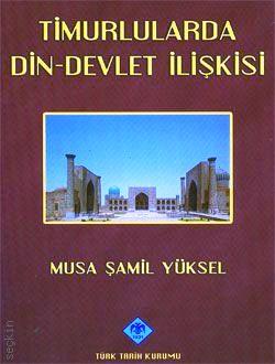Timurlularda Din–Devlet İlişkisi  Musa Şamil Yüksel  - Kitap