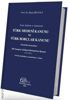 Notlu, İçtihatlı ve Açıklamalı Türk Medeni Kanunu ve Türk Borçlar Kanunu Yürürlük Kanunları 296 Yargıtay İçtihadı Birleştirme Kararı Prof. Dr. İlhan Helvacı  - Kitap