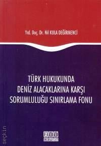 Türk Hukukunda Deniz Alacaklarına Karşı Sorumluluğu Sınırlama Fonu Yrd. Doç. Dr. Nil Kula Değirmenci  - Kitap