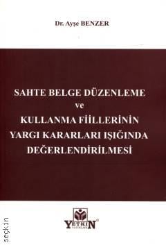 Sahte Belge Düzenleme ve Kullanma Fiillerinin Yargı Kararları Işığında Değerlendirilmesi Ayşe Benzer