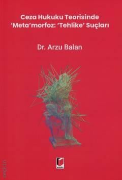 Ceza Hukuku Teorisinde ‘Meta'morfoz: ‘Tehlike' Suçları Dr. Arzu Balan  - Kitap