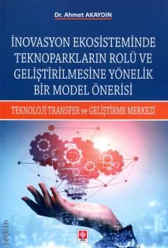 İnovasyon Ekosisteminde Teknoparkların Rolü ve Geliştirilmesine Yönelik Bir Model Önerisi Teknoloji Transfer ve Geliştirme Merkezi Dr. Ahmet Akaydın  - Kitap