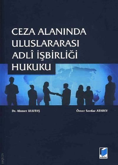 Ceza Alanında Uluslararası Adli İşbirliği Hukuku Dr. Ahmet Ulutaş, Ömer Serdar Atabey  - Kitap