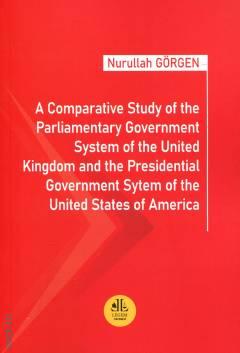 A Comparative Study of the Parliamentary Government System of the United Kingdom and the Presidential Government System of the United States of America Nurullah Görgen