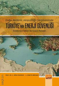 Doğu Akdeniz Jeopolitiği Çerçevesinde Türkiye'nin Enerji Güvenliği Enerji Kaynakları ve Enerji Rotaları Prof. Dr. Uğur Özgöker, A. Zübeyr Mirzabey  - Kitap