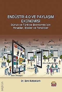 Endüstri 4.0 ve Paylaşım Ekonomisi Dünya ve Türkiye Ekonomisi İçin Fırsatlar, Etkiler ve Tehditler Dr. Esra Kabaklarlı  - Kitap