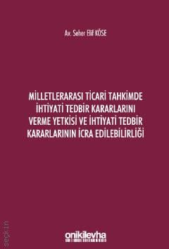 Milletlerarası Ticari Tahkimde İhtiyati Tedbir Kararlarını Verme Yetkisi ve İhtiyati Tedbir Kararlarının İcra Edilebilirliği Seher Elif Köse