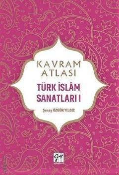 Kavram Atlası – Türk İslam Sanatları – 1 Şenay Özgür Yıldız  - Kitap