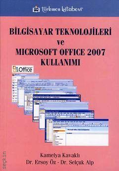 Bilgisayar Teknolojileri ve Microsoft Office 2007 Kullanımı Kamelya Kavaklı, Ersoy Öz, Selçuk Alp