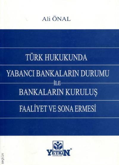 Türk Hukukunda Yabancı Bankaların Durumu ile Bankaların Kuruluş, Faaliyet ve Sona Ermesi Ali Önal