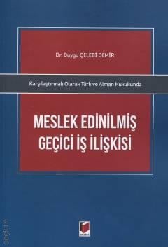 Karşılaştırmalı Olarak Türk ve Alman Hukukunda Meslek Edinilmiş Geçici İş İlişkisi Dr. Duygu Çelebi Demir  - Kitap