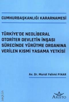 Cumhurbaşkanlığı Kararnamesi Türkiye'de Neoliberal Otoriter Devletin İnşası Sürecinde Yürütme Organına Verilen Kısmi Yasama Yetkisi Dr. Murat Fehmi Pınar  - Kitap