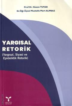 Yargısal Retorik (Yargısal, Siyasi ve Epideiktik Retorik) Prof. Dr. Hasan Tutar, Dr. Öğr. Üyesi Mustafa Mert Alpbaz  - Kitap