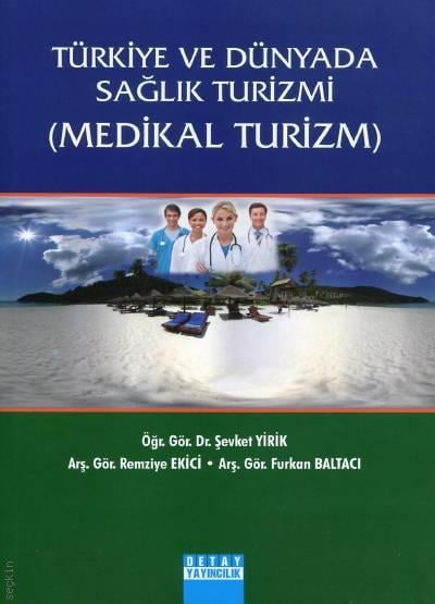 Türkiye ve Dünyada Sağlık Turizmi (Medikal Turizm) Dr. Şevket Yirik, Arş. Gör. Remziye Ekici, Arş. Gör. Furkan Baltacı  - Kitap
