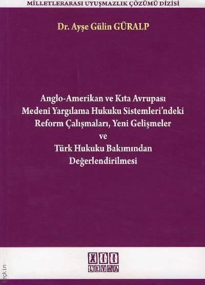 Anglo–Amerikan ve Kıta Avrupası Medeni Yargılama Hukuku Sistemleri'ndeki Reform Çalışmaları Yeni Gelişmeler ve Türk Hukuku Bakımından Değerlendirilmesi Dr. Ayşe Gülin Güralp  - Kitap