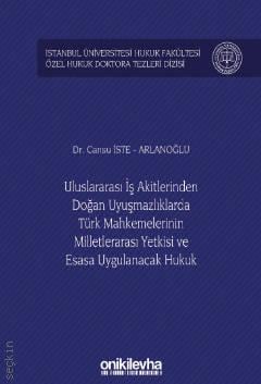 İstanbul Üniversitesi Hukuk Fakültesi Özel Hukuk Doktora Tezleri Dizisi No: 25 Uluslararası İş Akitlerinden Doğan Uyuşmazlıklarda Türk Mahkemelerinin Milletlerarası Yetkisi ve Esasa Uygulanacak Hukuk Dr. Cansu İste Arlanoğlu  - Kitap